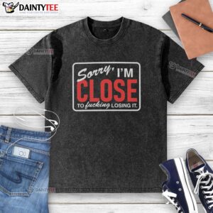 Nice Sorry I'm Close To Fcking Losing It washed t-shirt, featuring a bold graphic design and casual style for everyday wear.