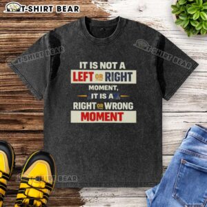 Washed t-shirt featuring the phrase 'It Is Not A Left Or Right Moment, It Is A Right Or Wrong Moment' in stylish design.
