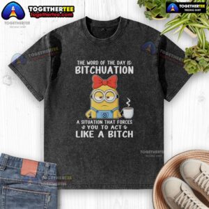 Top Minion graphic tee featuring the phrase 'The Word Of The Day Is Bitchuation' on a washed t-shirt design.