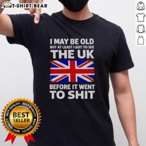 Funny 'Nice I May Be Old But At Least I Got To See The UK Before It Went To Shit' T-Shirt design for humor lovers.