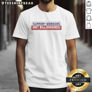 Top Support Workers Not Billionaires T-Shirt featuring bold text, celebrating essential workers over wealth.
