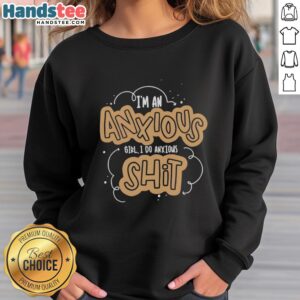 Alt Text: Premium I'm An Anxious Girl, I Do Anxious Shit sweatshirt in cozy fabric, perfect for casual and comfortable outfits.