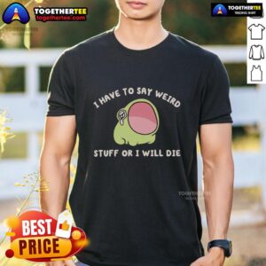 Alt Text: Official I Have To Say Weird Stuff Or I Will Die Frog T-Shirt featuring a playful frog design and vibrant colors.