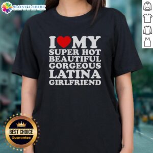 Hot I Love My Super Hot Beautiful Gorgeous Latina Girlfriend Ladies Tee featuring vibrant design and stylish fit.