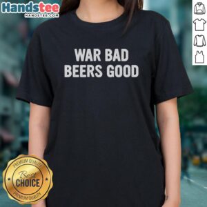 Nice War Bad Beers Good Ladies Tee shirt featuring a bold graphic design for beer lovers and humor enthusiasts.