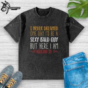 Premium washed t-shirt featuring 'I Never Dreamed I'd Be A Sexy Bald Guy' design, perfect for stylish, confident individuals.