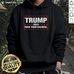 Good Trump 2024 hoodie with 'Fck Your Feelings' slogan, perfect for supporters of the Trump campaign and bold fashion.