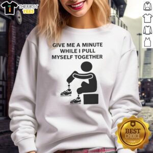 Pretty Give Me A Minute While I Pull Myself Together Sweatshirt in soft fabric, perfect for casual outfits.