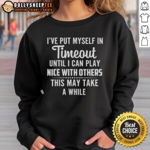 Funny sweatshirt with text 'I've Put Myself In Timeout Until I Can Play Nice With Others' for humorous style.