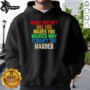Colorful text hoodie featuring the phrase What Doesnt Kill You Makes You Wonder Why It Didnt Try Harder.