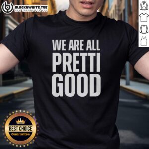 Nice We Are All Pretti Good T-Shirt featuring a stylish design and vibrant colors, perfect for casual wear.