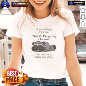 Funny raccoon graphic on a ladies tee with the quote, A wise woman once said, 'Fck it, I'm getting a raccoon.'