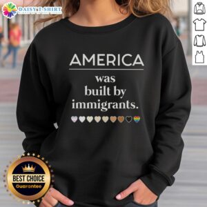 Good America Was Built By Immigrants sweatshirt featuring inspiring design celebrating diversity and hard work.