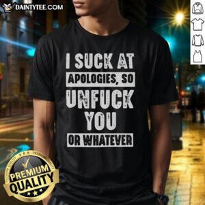 Awesome I Suck At Apologies So Unfck You Or Whatever T-Shirt featuring bold text design on a casual tee.