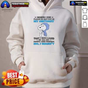 Pretty Snoopy hoodie with 'When I die, please do not put in my obituary that I was loved by all my family and friends' text.