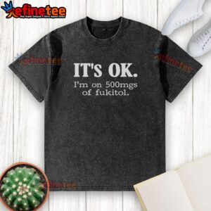 Official 'It's Ok I'm On 500mg Of Fukitol' washed t-shirt in soft fabric, perfect for casual wear and humor lovers.