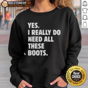 Alt Text: Funny Yes I Really Do Need All These Boots Sweatshirt featuring playful boot graphics and cozy design for boot lovers.