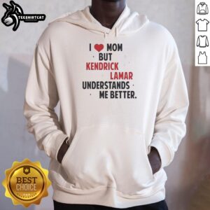 Good I Love Mom But Kendrick Lamar Understands Me Better hoodie design featuring bold text and stylish graphics.