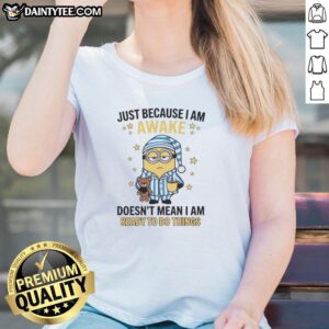 Nice Just Because I Am Awake Doesn't Mean I Am Ready To Do Things T-Shirt - Image 3