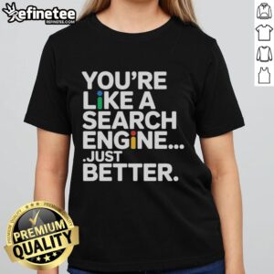 Premium You're Like A Search Engine Just Better T-Shirt - Image 3