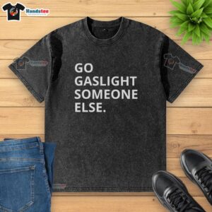 Funny sarcastic Premium Go Gaslight Someone Else washed t-shirt design, perfect for humor lovers and casual wear.