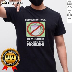 Alt Text: Top Comment Or Post Remember You Are The Problem T-Shirt featuring bold text design, perfect for statement fashion.