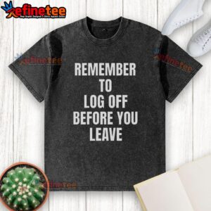 Nice Remember To Log Off Before You Leave Cybersecurity washed t-shirt featuring a humorous design.