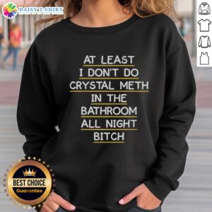 Cozy sweatshirt featuring 'At Least I Don't Do Crystal Meth In The Bathroom All Night' graphic design, perfect for casual wear.