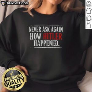 Good Never Ask Again How Hitler Happened sweatshirt with bold text design, perfect for history enthusiasts and casual wear.