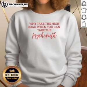 Alt Text: Awesome sweatshirt featuring 'Why Take The High Road When You Can Take The Psychopath' graphic design.