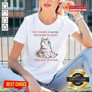 Alt Text: Husky ladies tee featuring the phrase 'Too Young To Retire, Too Poor To Quit, Too Fat To Strip' in bold lettering.