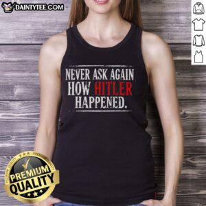 Good Never Ask Again How Hitler Happened tank top featuring bold text design for impactful messaging.