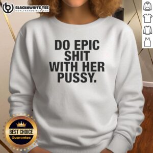 Top Do Epic Shit With Her Pussy Sweatshirt featuring bold text on a stylish, casual garment for confident fashion.