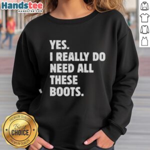 Cozy sweatshirt with the phrase 'Nice, Yes I Really Do Need All These Boots' perfect for boot lovers and fashion enthusiasts.