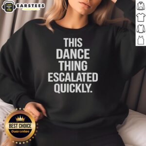 Hot This Dance Thing Escalated Quickly sweatshirt in vibrant colors, perfect for dance enthusiasts and casual wear.