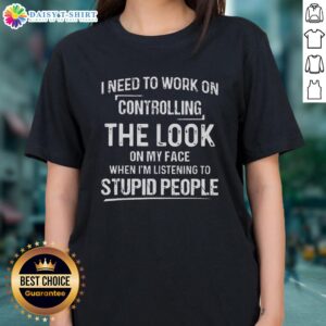 Funny ladies tee with text: 'Hot, I need to work on controlling the look on my face when listening to stupid people.'