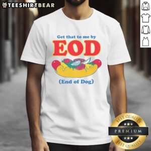 Funny 'Get That To Me By EOD' End Of Dog T-Shirt featuring a playful dog graphic, perfect for dog lovers and humor enthusiasts.
