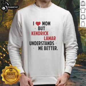 Good I Love Mom But Kendrick Lamar Understands Me Better sweatshirt featuring a stylish design and vibrant colors.
