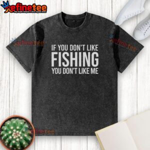 Alt Text: Washed t-shirt with 'Nice-If-You-Dont-Like-Fishing-You-Dont-Like-Me' slogan, perfect for fishing enthusiasts.