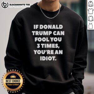 Top If Donald Trump Can Fool You 3 Times You're An Idiot Sweatshirt featuring bold text design and casual style.