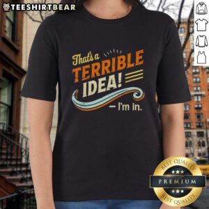 Pretty That's A Terrible Idea I'm In Ladies Tee in vibrant colors, perfect for casual wear and humorous fashion statements.