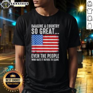 Alt Text: Retro American flag T-shirt with the phrase Imagine A Country So Great Even The People Who Hate It Refuse To Leave.