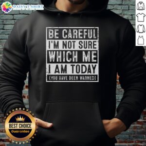 Awesome hoodie with 'Be Careful, I'm Not Sure Which Me I Am Today' text, perfect for expressing unique personalities.