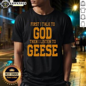 Awesome First I Talk To God Then I Listen To Geese T-Shirt design featuring a unique and inspirational graphic.