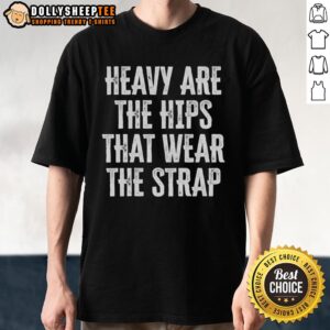 Official Heavy Are The Hips That Wear The Strap T-Shirt in vibrant colors, showcasing a stylish and comfortable design.