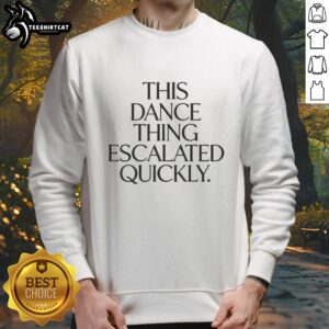 Funny sweatshirt featuring the phrase 'Hot, This Dance Thing Escalated Quickly' for dance enthusiasts and humor lovers.