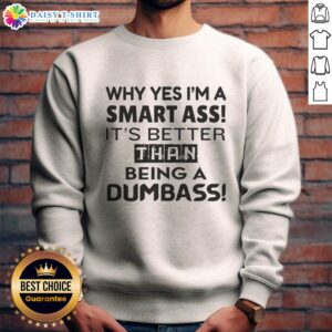 Funny sweatshirt featuring the phrase Why Yes, I'm A Smart Ass, It's Better Than Being A Dumbass in bold lettering.