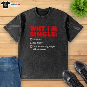 Premium washed t-shirt with 'Why I'm Single' slogan, featuring humorous text about being too picky and its comical implications.