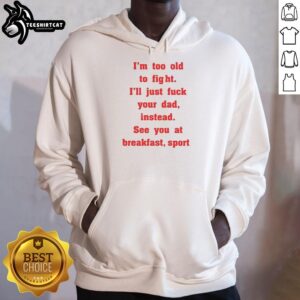 Mike Zobel wearing 'I'm Too Old To Fight, I'll Just F*ck Your Dad Instead, See You At Breakfast' hoodie