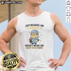 Nice Just Because I Am Awake Doesn't Mean I Am Ready To Do Things T-Shirt - Image 4